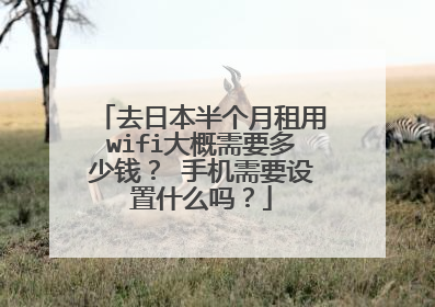 去日本半个月租用wifi大概需要多少钱? 手机需要设置什么吗?