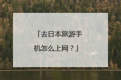 去日本旅游手机怎么上网？