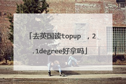 去英国读topup ，2.1degree好拿吗