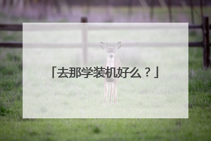 去那学装机好么？
