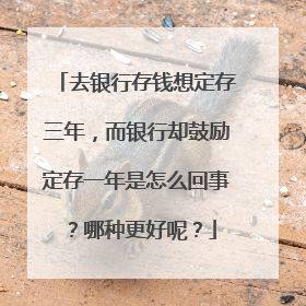去银行存钱想定存三年，而银行却鼓励定存一年是怎么回事？哪种更好呢？