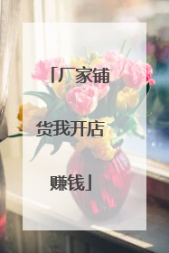 厂家铺货我开店赚钱