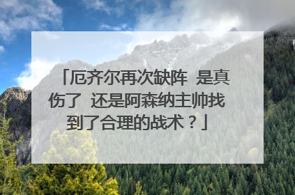 厄齐尔再次缺阵 是真伤了 还是阿森纳主帅找到了合理的战术？