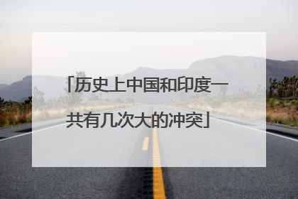 历史上中国和印度一共有几次大的冲突