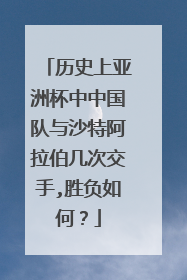 历史上亚洲杯中中国队与沙特阿拉伯几次交手,胜负如何？