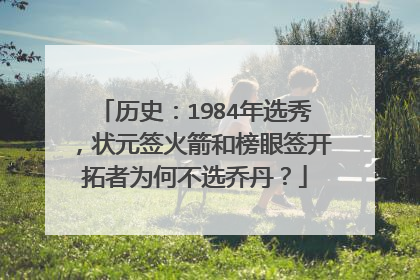 历史：1984年选秀，状元签火箭和榜眼签开拓者为何不选乔丹？