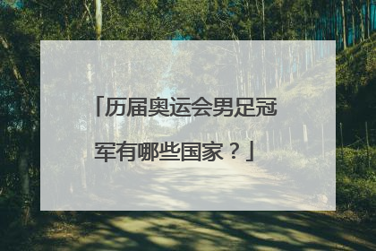 历届奥运会男足冠军有哪些国家？