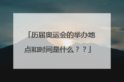 历届奥运会的举办地点和时间是什么？？
