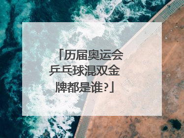 历届奥运会乒乓球混双金牌都是谁?