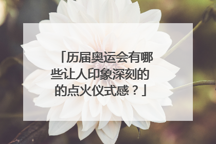 历届奥运会有哪些让人印象深刻的的点火仪式感?