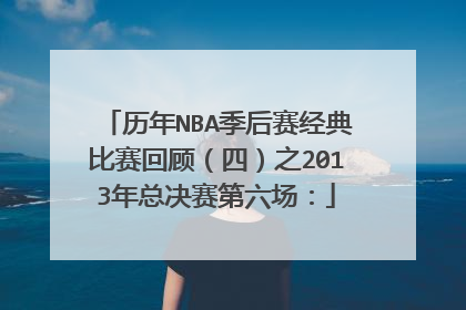 历年NBA季后赛经典比赛回顾（四）之2013年总决赛第六场：