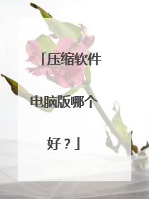 压缩软件电脑版哪个好?