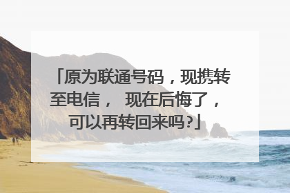 原为联通号码,现携转至电信, 现在后悔了,可以再转回来吗?