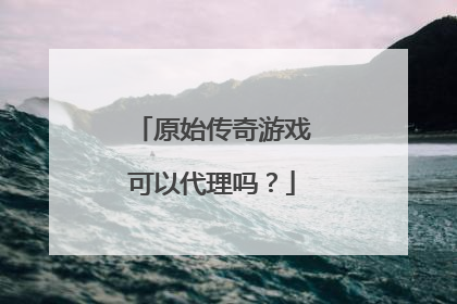 原始传奇游戏可以代理吗?