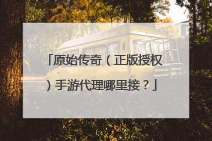 原始传奇(正版授权)手游代理哪里接?