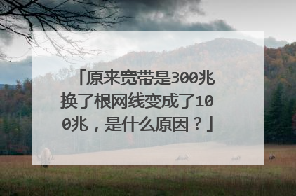 原来宽带是300兆换了根网线变成了100兆,是什么原因?