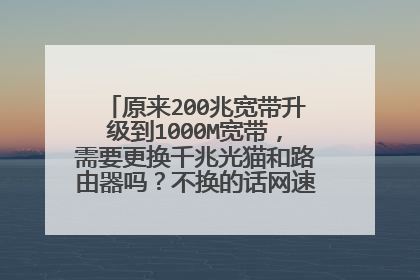 原来200兆宽带升级到1000M宽带,需要更换千兆光猫和路由器吗?不换的话网速会不会快点?