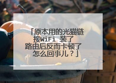 原本用的光猫链接WiFi 装了路由后反而卡顿了 怎么回事儿？