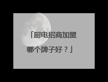 厨电招商加盟哪个牌子好?