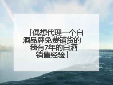 偶想代理一个白酒品牌免费铺货的 我有7年的白酒销售经验