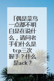 偶是菜鸟一点都不明白是在说什么，请问老手们什么是tcp三次握手？什么是ack？这两个之间又有什么关系呢？