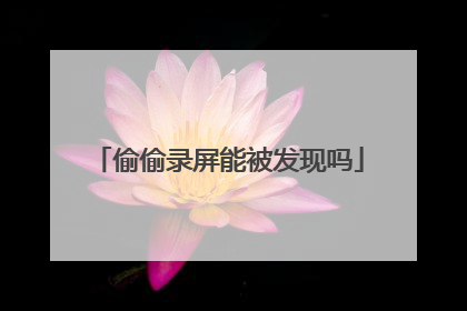 偷偷录屏能被发现吗
