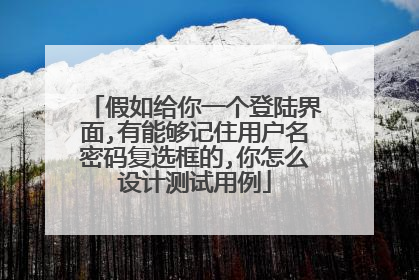假如给你一个登陆界面,有能够记住用户名密码复选框的,你怎么设计测试用例