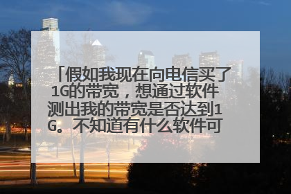 假如我现在向电信买了1G的带宽,想通过软件测出我的带宽是否达到1G。不知道有什么软件可以测试出来?
