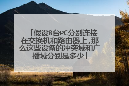 假设8台PC分别连接在交换机和路由器上,那么这些设备的冲突域和广播域分别是多少