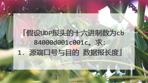 假设UDP报头的十六进制数为cb84000d001c001c。求:1. 源端口号与目的 数据报长度