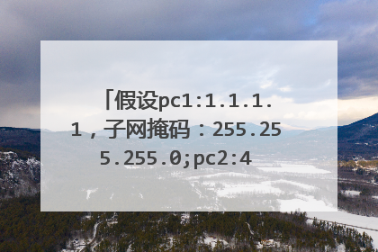 假设pc1:1.1.1.1,子网掩码:255.255.255.0;pc2:4.4.4.4,子网掩码255.255.255.0。