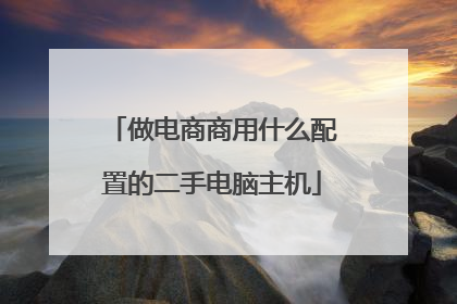 做电商商用什么配置的二手电脑主机