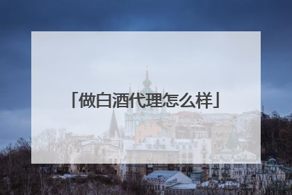 做白酒代理怎么样