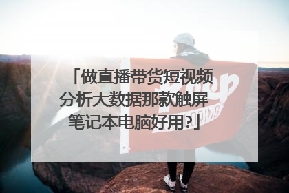 做直播带货短视频分析大数据那款触屏笔记本电脑好用?