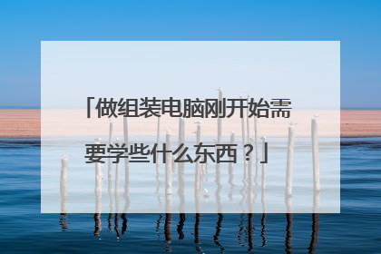 做组装电脑刚开始需要学些什么东西?