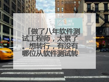 做了八年软件测试工程师,太累了。想转行,有没有哪位从软件测试转行做其他的成功的,分享下?多谢了!