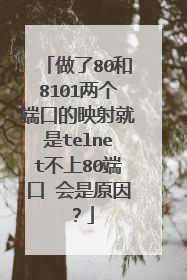 做了80和8101两个端口的映射就是telnet不上80端口 会是原因？
