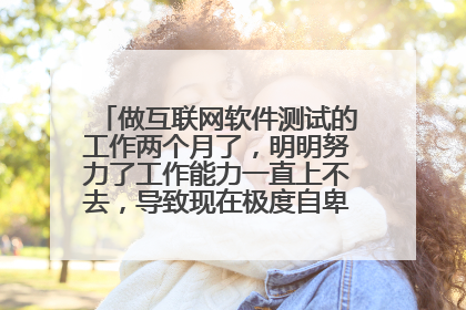 做互联网软件测试的工作两个月了，明明努力了工作能力一直上不去，导致现在极度自卑，想要离职了？
