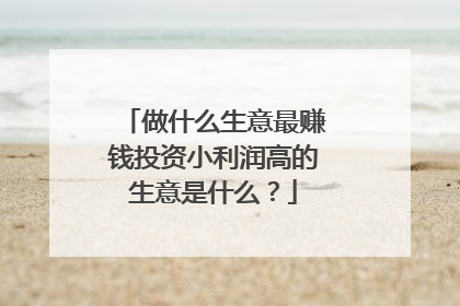 做什么生意最赚钱投资小利润高的生意是什么?