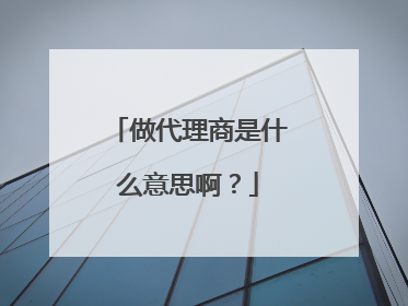 做代理商是什么意思啊？