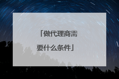 做代理商需要什么条件