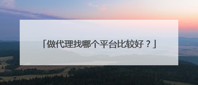 做代理找哪个平台比较好?