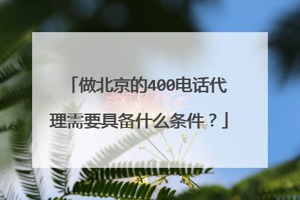 做北京的400电话代理需要具备什么条件?
