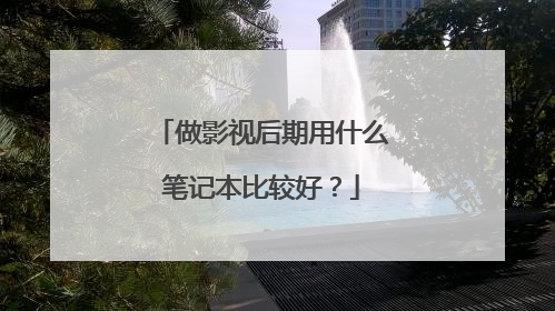 做影视后期用什么笔记本比较好?