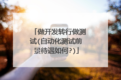 做开发转行做测试(自动化测试前景待遇如何?)