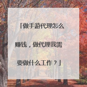 做手游代理怎么赚钱,做代理我需要做什么工作?