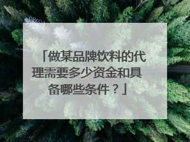 做某品牌饮料的代理需要多少资金和具备哪些条件?