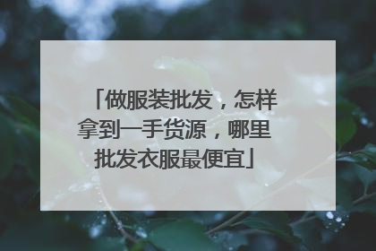 做服装批发,怎样拿到一手货源,哪里批发衣服最便宜