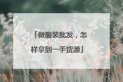 做服装批发,怎样拿到一手货源