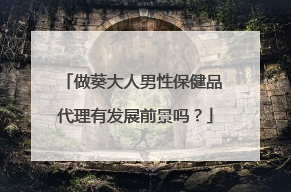 做葵大人男性保健品代理有发展前景吗？